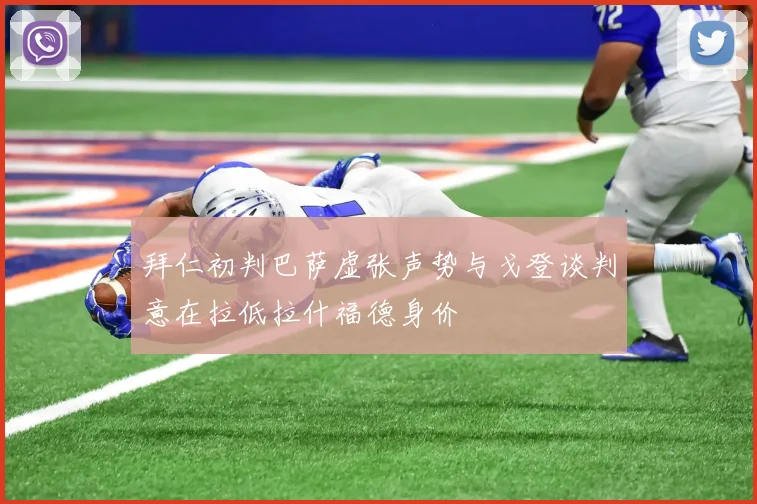拜仁初判巴萨虚张声势与戈登谈判意在拉低拉什福德身价