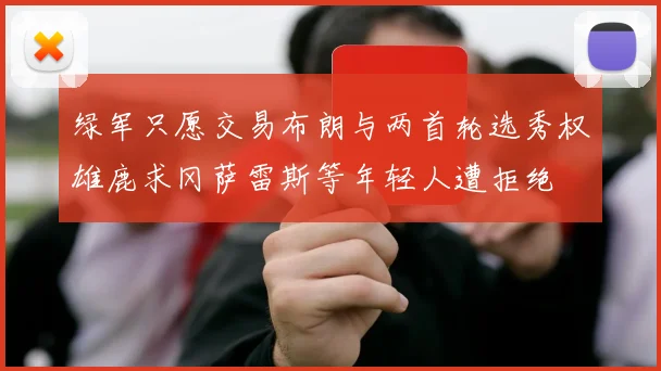 绿军只愿交易布朗与两首轮选秀权雄鹿求冈萨雷斯等年轻人遭拒绝