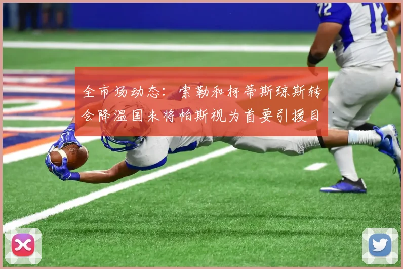 全市场动态：索勒和柯蒂斯琼斯转会降温国米将帕斯视为首要引援目标