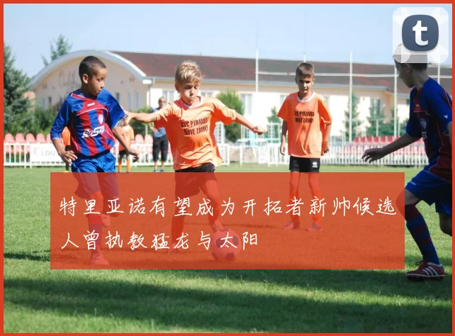 特里亚诺有望成为开拓者新帅候选人曾执教猛龙与太阳