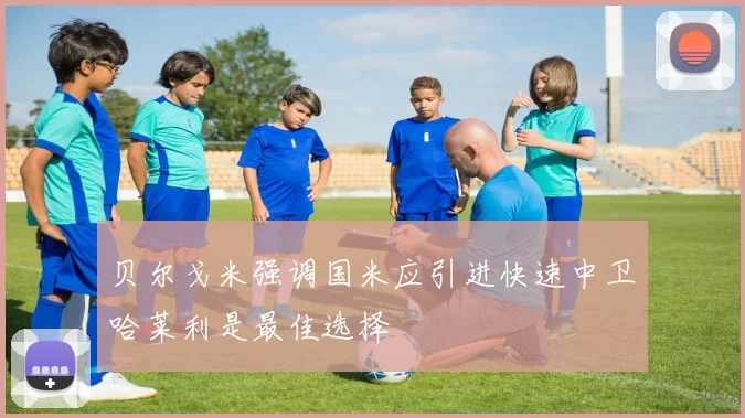 贝尔戈米强调国米应引进快速中卫哈莱利是最佳选择