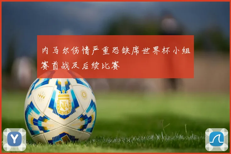 内马尔伤情严重恐缺席世界杯小组赛首战及后续比赛