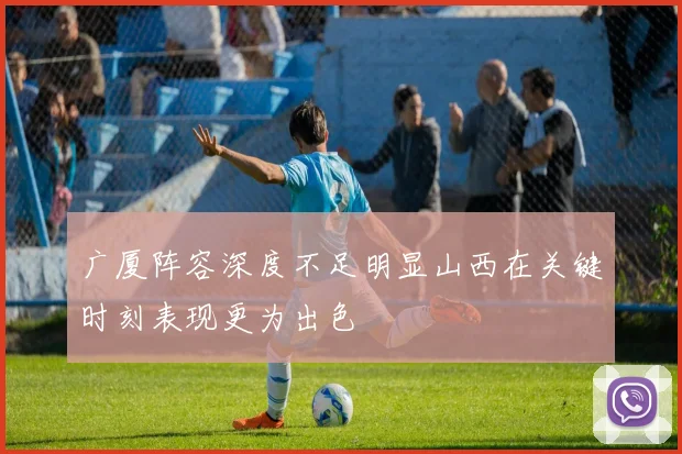 广厦阵容深度不足明显山西在关键时刻表现更为出色