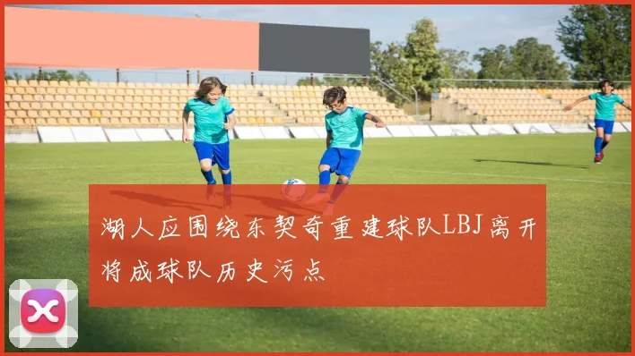 湖人应围绕东契奇重建球队LBJ离开将成球队历史污点