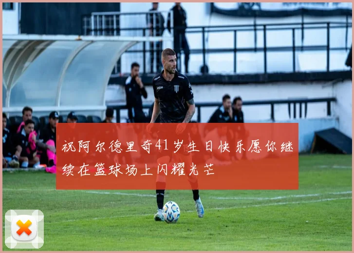祝阿尔德里奇41岁生日快乐愿你继续在篮球场上闪耀光芒